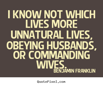 Benjamin Franklin picture quote - I know not which lives more unnatural lives,.. - Life quotes