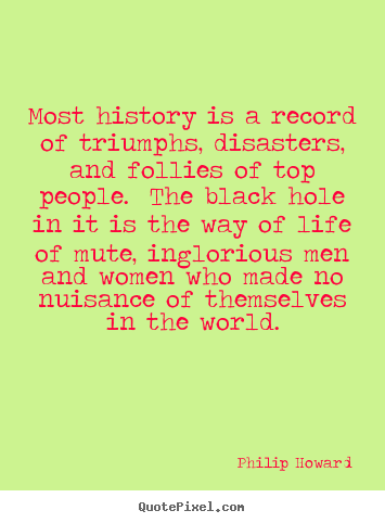 Philip Howard picture quotes - Most history is a record of triumphs, disasters, and.. - Life quote