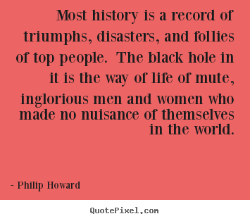 Make picture sayings about life - Most history is a record of triumphs, disasters, and follies..