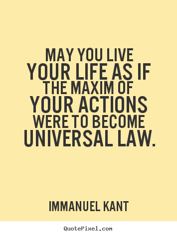 Life quote - May you live your life as if the maxim of your actions were to become..