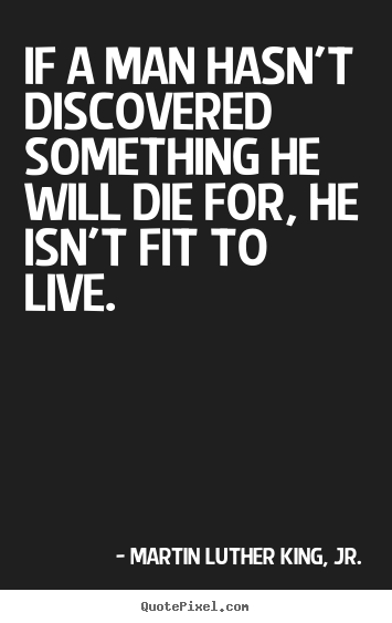 Quotes about life - If a man hasn't discovered something he will die for, he isn't..