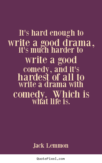 Life quotes - It's hard enough to write a good drama, it's much harder..
