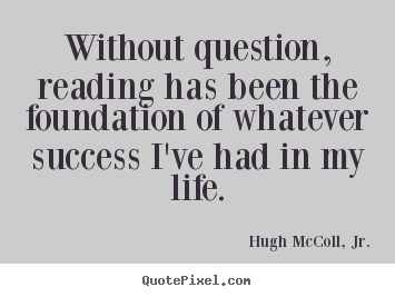 Quote about life - Without question, reading has been the foundation..