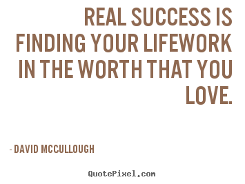 Real success is finding your lifework in the.. David McCullough  life quotes