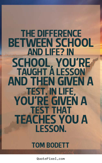 Tom Bodett picture quotes - The difference between school and life? in school, you're.. - Life quote