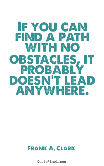 Frank A. Clark picture sayings - If you can find a path with no obstacles, it probably doesn't.. - Life quotes