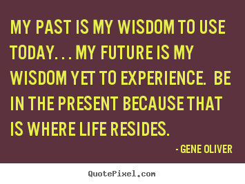 Life quote - My past is my wisdom to use today. . . my future is my..