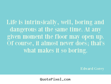 Edward Gorey image quotes - Life is intrinsically, well, boring and dangerous at the same.. - Life quotes