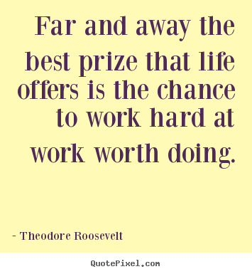 Life quote - Far and away the best prize that life offers is the chance to work hard..