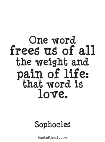 Sophocles picture quote - One word frees us of all the weight and pain.. - Life quotes