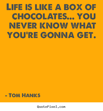 Quotes about life - Life is like a box of chocolates... you never know..