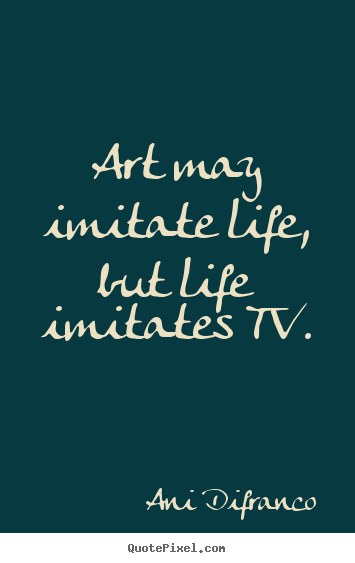 Ani Difranco picture sayings - Art may imitate life, but life imitates tv. - Life quotes