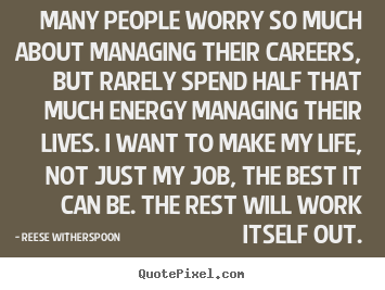 Design custom picture quote about life - Many people worry so much about managing their careers,..
