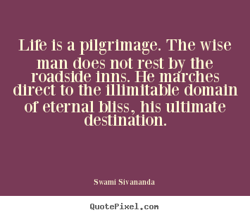 Life quotes - Life is a pilgrimage. the wise man does not rest by the..