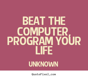 Create picture quote about life - Beat the computer, program your life