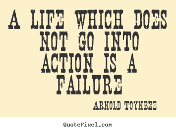 Quote about life - A life which does not go into action is a failure