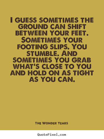 The Wonder Years picture quotes - I guess sometimes the ground can shift between your feet. sometimes.. - Life quotes