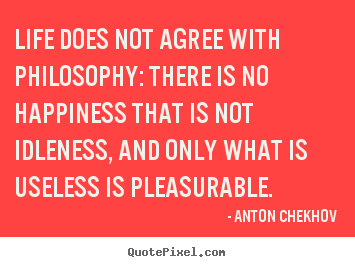 Quote about life - Life does not agree with philosophy: there is..