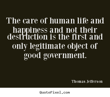 Quotes about life - The care of human life and happiness and not their destruction..
