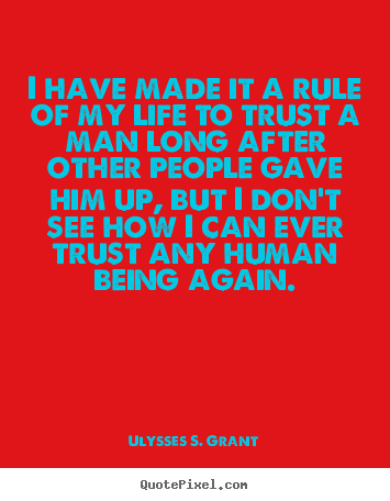 I have made it a rule of my life to trust a man long after.. Ulysses S. Grant best life quotes