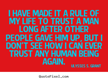 I have made it a rule of my life to trust a man long after.. Ulysses S. Grant  life quotes