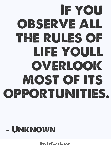 If you observe all the rules of life youll overlook.. Unknown  life sayings