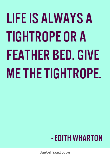Edith Wharton image quotes - Life is always a tightrope or a feather bed. give me the tightrope. - Life quotes