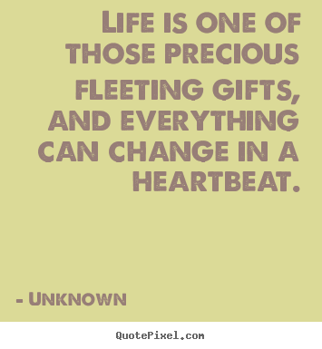 Life quote - Life is one of those precious fleeting gifts, and everything can change..