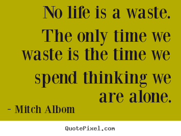 Mitch Albom image quotes - No life is a waste. the only time we waste is the time we.. - Life quotes