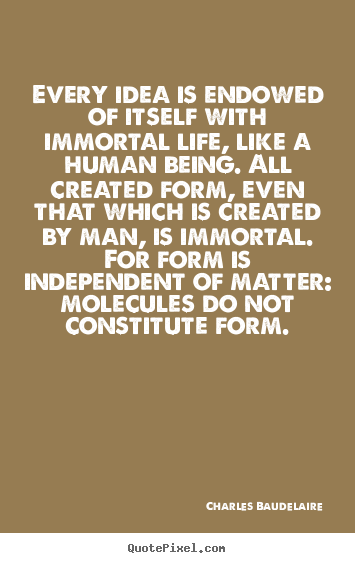 Charles Baudelaire picture quotes - Every idea is endowed of itself with immortal.. - Life quotes