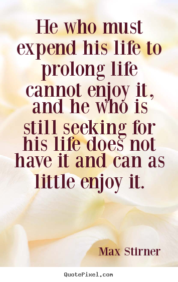 Max Stirner picture quote - He who must expend his life to prolong life.. - Life quotes