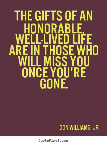 The gifts of an honorable, well-lived life are in.. Don Williams, Jr great life quotes