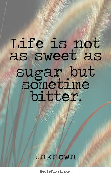 Diy poster quotes about life - Life is not as sweet as sugar but sometime..