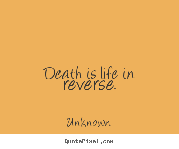 Death is life in reverse. Unknown great life quotes