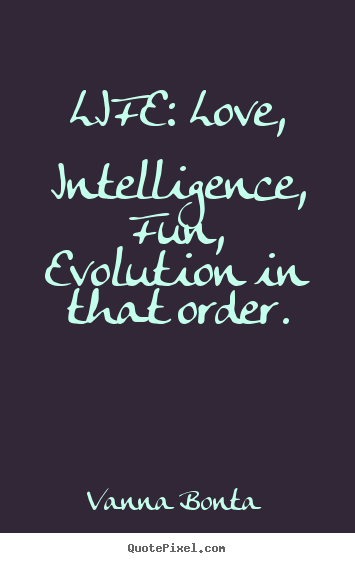 Quotes about life - Life: love, intelligence, fun, evolution in that order.