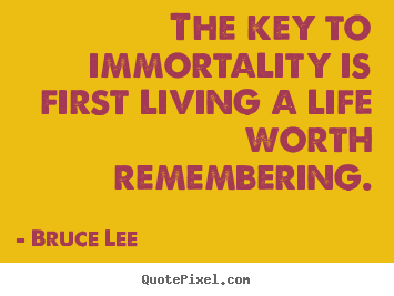 Customize picture quotes about life - The key to immortality is first living a life worth remembering.