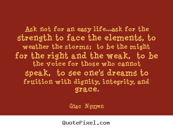 Quotes about life - Ask not for an easy life...ask for the strength to face the elements,..