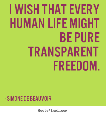 Quote about life - I wish that every human life might be pure transparent freedom.