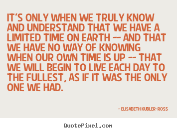 Elisabeth Kubler-Ross picture quotes - It's only when we truly know and understand that we have a limited.. - Life quotes