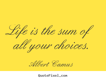 Life quotes - Life is the sum of all your choices.