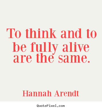 Quotes about life - To think and to be fully alive are the same.
