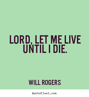 Make picture quotes about life - Lord, let me live until i die.