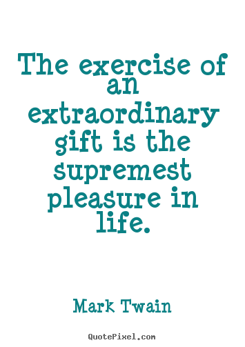 How to design picture quotes about life - The exercise of an extraordinary gift is the supremest..