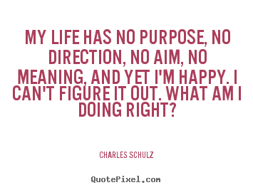 Charles Schulz picture quotes - My life has no purpose, no direction, no aim, no meaning, and.. - Life quote