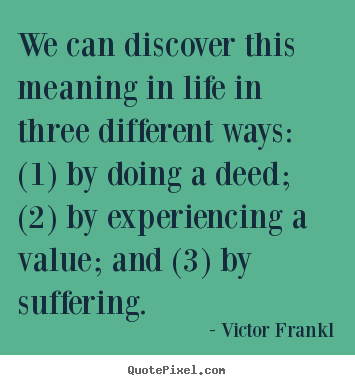 Victor Frankl picture quotes - We can discover this meaning in life in three different.. - Life quotes