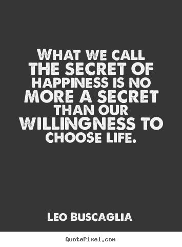 Quote about life - What we call the secret of happiness is no more a secret..
