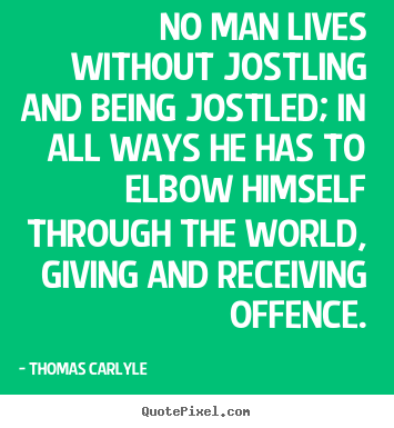Create picture quotes about life - No man lives without jostling and being..