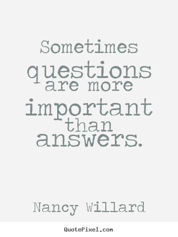Life quotes - Sometimes questions are more important than answers.