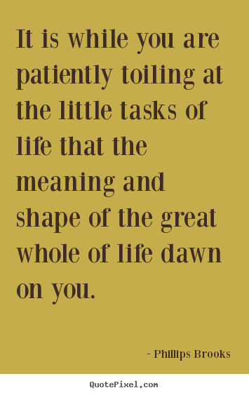 Life quotes - It is while you are patiently toiling at the little..