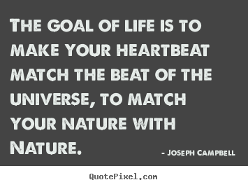 The goal of life is to make your heartbeat match the beat of.. Joseph Campbell top life quotes